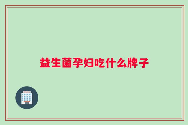 益生菌孕妇吃什么牌子