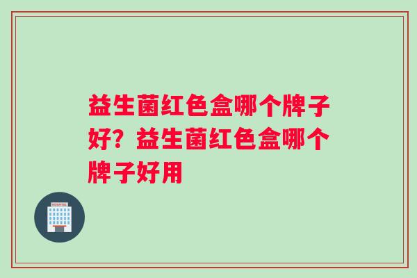 益生菌红色盒哪个牌子好？益生菌红色盒哪个牌子好用