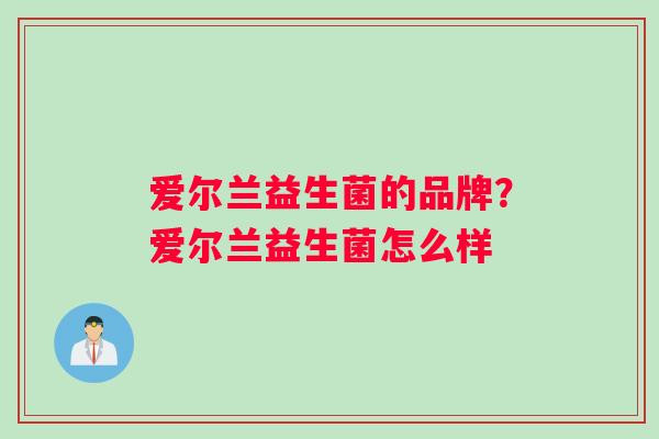 爱尔兰益生菌的品牌？爱尔兰益生菌怎么样