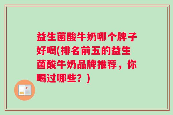 益生菌酸牛奶哪个牌子好喝(排名前五的益生菌酸牛奶品牌推荐，你喝过哪些？)