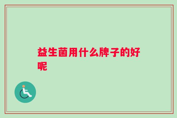 益生菌用什么牌子的好呢