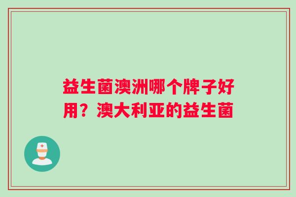 益生菌澳洲哪个牌子好用？澳大利亚的益生菌