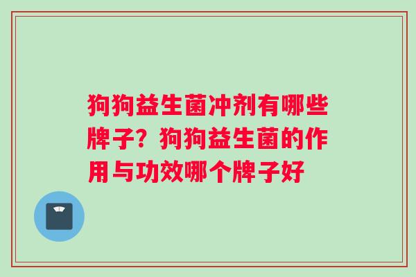 狗狗益生菌冲剂有哪些牌子？狗狗益生菌的作用与功效哪个牌子好