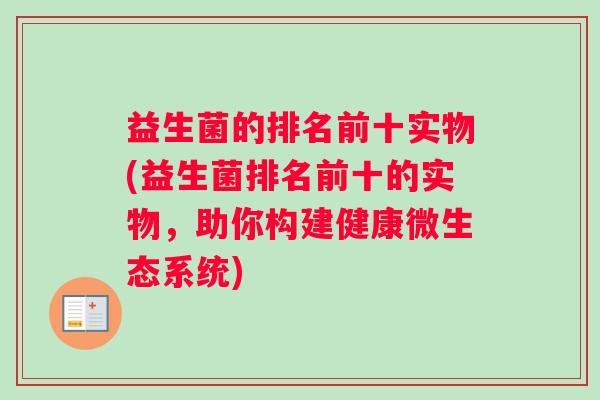 益生菌的排名前十实物(益生菌排名前十的实物，助你构建健康微生态系统)