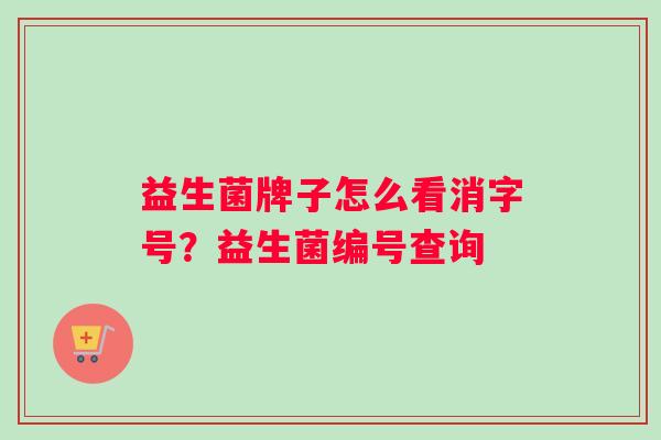 益生菌牌子怎么看消字号？益生菌编号查询