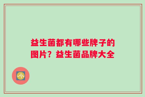 益生菌都有哪些牌子的图片？益生菌品牌大全
