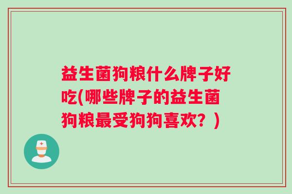 益生菌狗粮什么牌子好吃(哪些牌子的益生菌狗粮最受狗狗喜欢？)