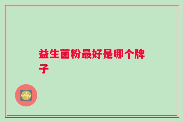 益生菌粉最好是哪个牌子