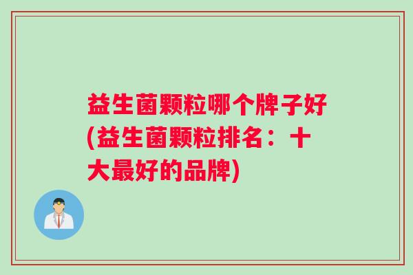 益生菌颗粒哪个牌子好(益生菌颗粒排名：十大最好的品牌)