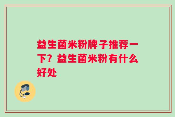 益生菌米粉牌子推荐一下？益生菌米粉有什么好处