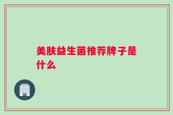 美肤益生菌推荐牌子是什么