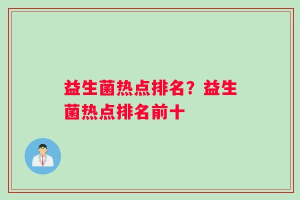 益生菌热点排名？益生菌热点排名前十