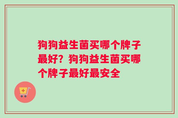 狗狗益生菌买哪个牌子最好？狗狗益生菌买哪个牌子最好最安全