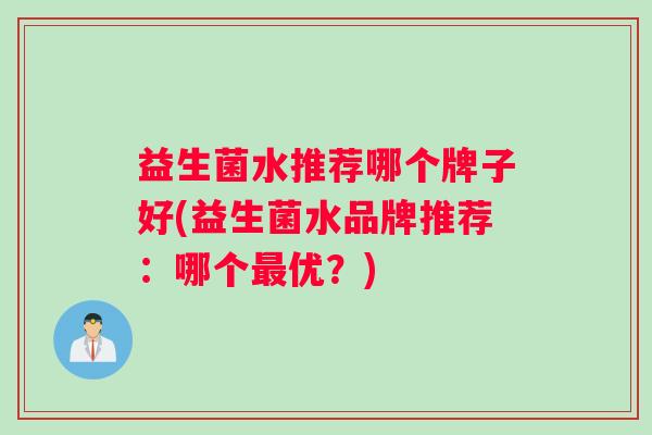 益生菌水推荐哪个牌子好(益生菌水品牌推荐：哪个最优？)