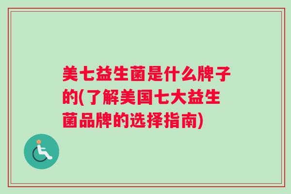 美七益生菌是什么牌子的(了解美国七大益生菌品牌的选择指南)
