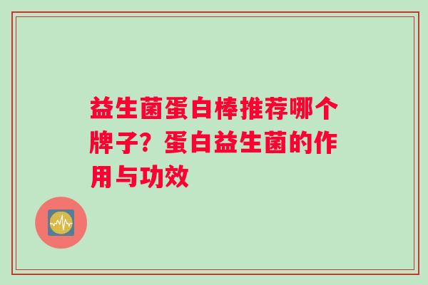 益生菌蛋白棒推荐哪个牌子？蛋白益生菌的作用与功效