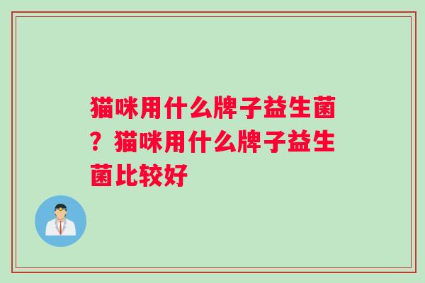 猫咪用什么牌子益生菌？猫咪用什么牌子益生菌比较好