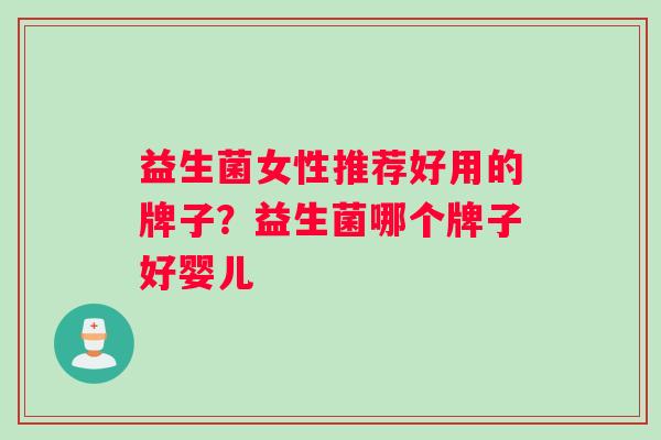 益生菌女性推荐好用的牌子？益生菌哪个牌子好婴儿