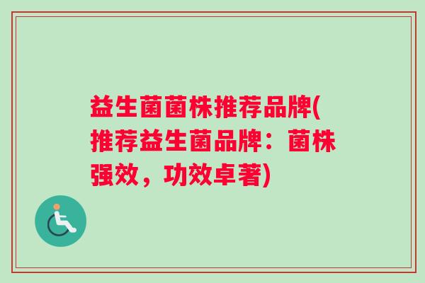 益生菌菌株推荐品牌(推荐益生菌品牌：菌株强效，功效卓著)