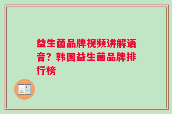 益生菌品牌视频讲解语音？韩国益生菌品牌排行榜