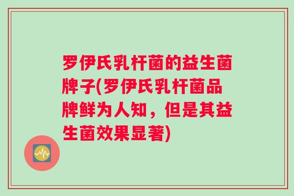 罗伊氏乳杆菌的益生菌牌子(罗伊氏乳杆菌品牌鲜为人知，但是其益生菌效果显著)