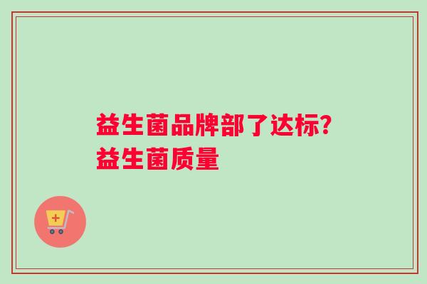 益生菌品牌部了达标？益生菌质量