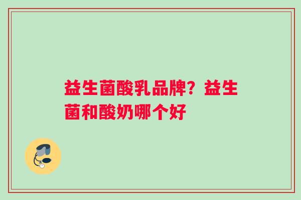 益生菌酸乳品牌？益生菌和酸奶哪个好