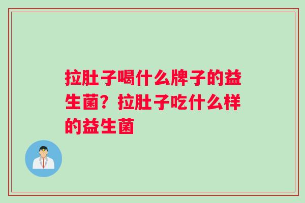拉肚子喝什么牌子的益生菌？拉肚子吃什么样的益生菌