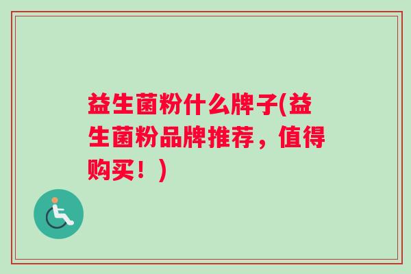 益生菌粉什么牌子(益生菌粉品牌推荐，值得购买！)