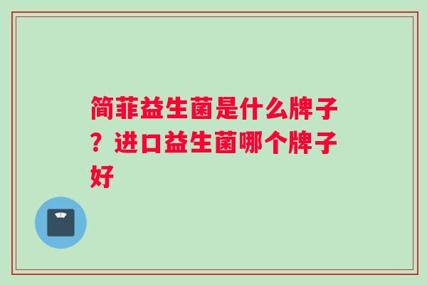 简菲益生菌是什么牌子？进口益生菌哪个牌子好