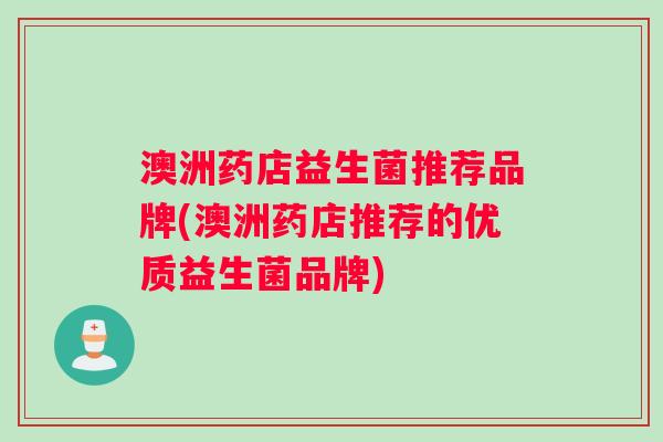 澳洲药店益生菌推荐品牌(澳洲药店推荐的优质益生菌品牌)