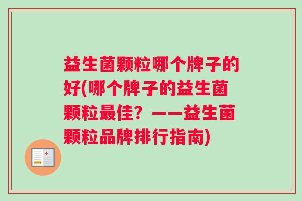益生菌颗粒哪个牌子的好(哪个牌子的益生菌颗粒最佳？——益生菌颗粒品牌排行指南)