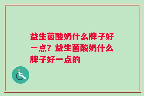 益生菌酸奶什么牌子好一点？益生菌酸奶什么牌子好一点的