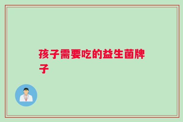 孩子需要吃的益生菌牌子