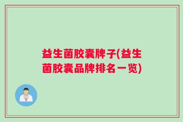 益生菌胶囊牌子(益生菌胶囊品牌排名一览)