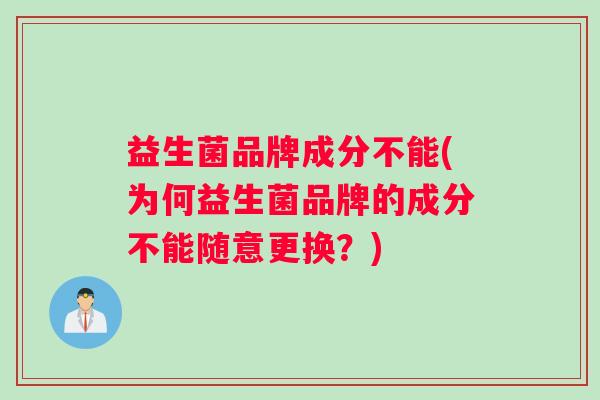 益生菌品牌成分不能(为何益生菌品牌的成分不能随意更换？)