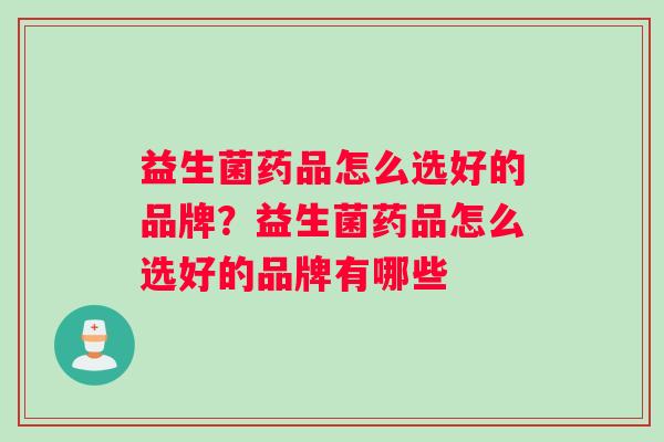 益生菌药品怎么选好的品牌？益生菌药品怎么选好的品牌有哪些