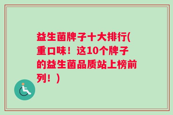 益生菌牌子十大排行(重口味！这10个牌子的益生菌品质站上榜前列！)