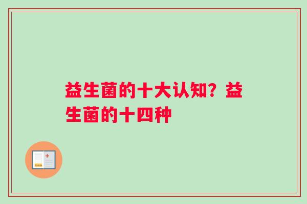 益生菌的十大认知？益生菌的十四种