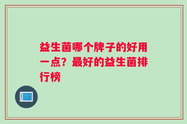 益生菌哪个牌子的好用一点？最好的益生菌排行榜