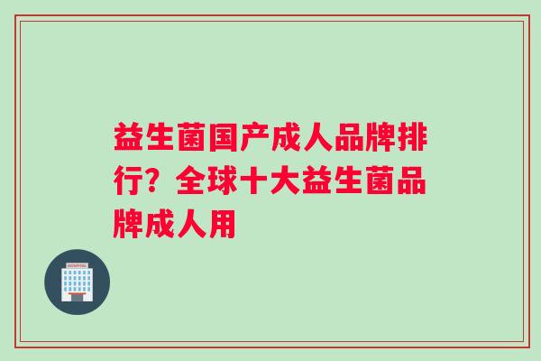 益生菌国产成人品牌排行？全球十大益生菌品牌成人用