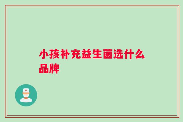 小孩补充益生菌选什么品牌