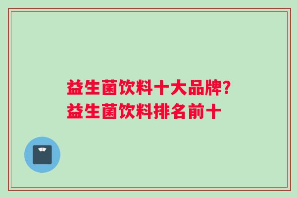 益生菌饮料十大品牌？益生菌饮料排名前十