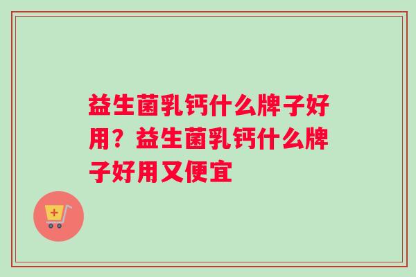益生菌乳钙什么牌子好用？益生菌乳钙什么牌子好用又便宜