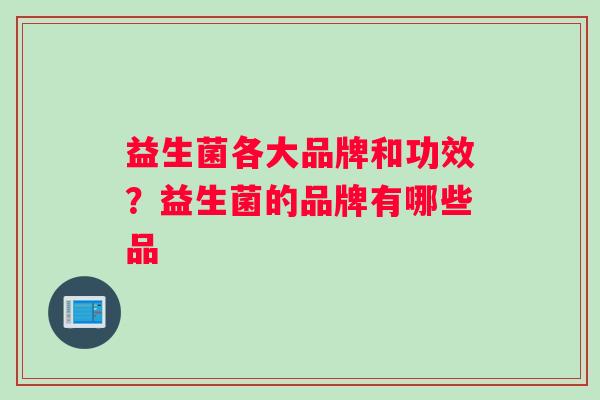 益生菌各大品牌和功效？益生菌的品牌有哪些品