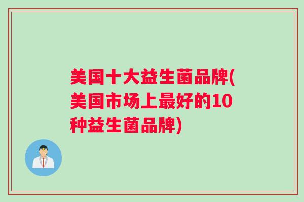 美国十大益生菌品牌(美国市场上最好的10种益生菌品牌)