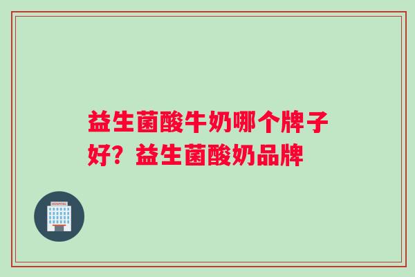 益生菌酸牛奶哪个牌子好？益生菌酸奶品牌