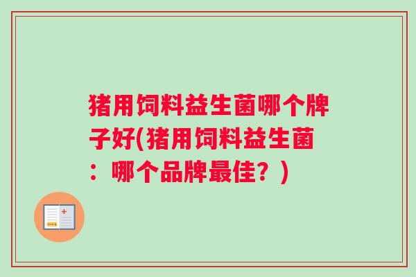 猪用饲料益生菌哪个牌子好(猪用饲料益生菌：哪个品牌最佳？)