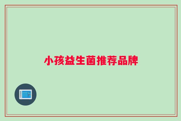 小孩益生菌推荐品牌