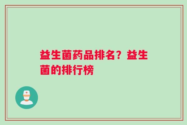 益生菌药品排名？益生菌的排行榜